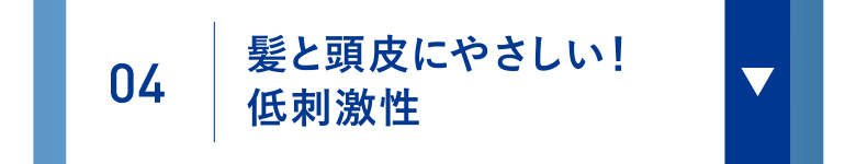 04 髪と頭皮にやさしい！低刺激性