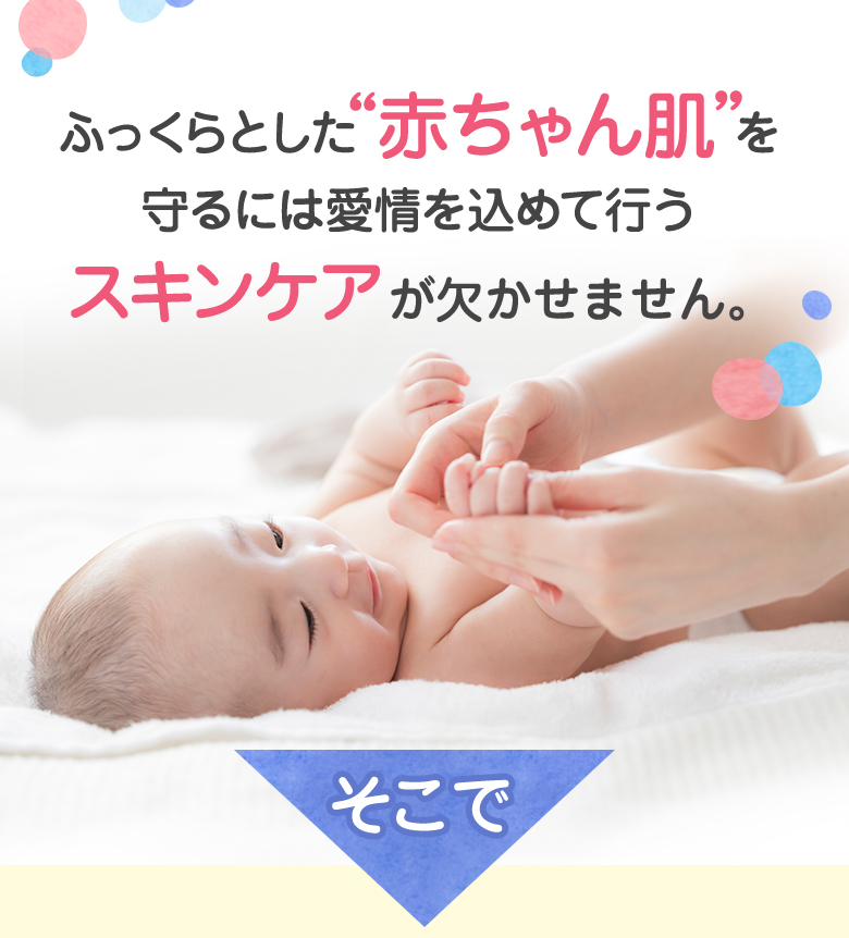 ふっくらとした“赤ちゃん肌”を守るには愛情を込めて行うスキンケアが欠かせません。そこで
