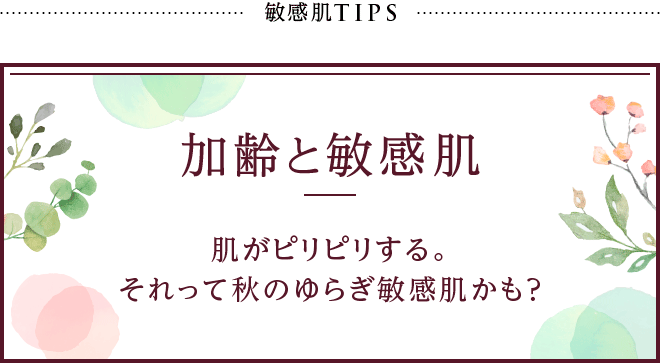 敏感肌TIPS 加齢と敏感肌　肌がピリピリする。それって秋のゆらぎ敏感肌かも？