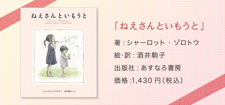 「ねえさんといもうと」著:シャーロット・ゾロトウ 絵・訳:酒井駒子 出版社:あすなろ書房 価格:1,430円（税込）