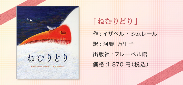 「ねむりどり」 作:イザベル・シムレール 訳:河野 万里子 出版社:フレーベル館 価格:1,870円（税込）  