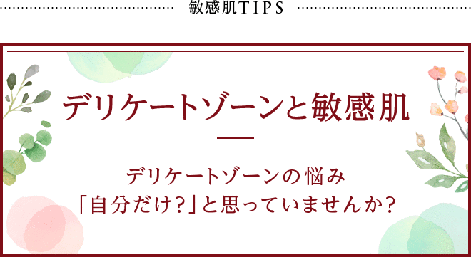 敏感肌TIPS デリケートゾーンと敏感肌　デリケートゾーンの悩み「自分だけ？」と思っていませんか？