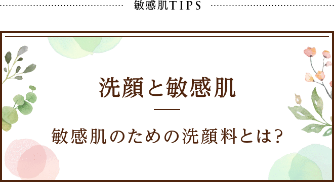 敏感肌TIPS 洗顔と敏感肌 敏感肌のための洗顔料とは？