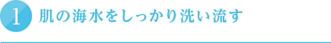 ①肌の海水をしっかり洗い流す