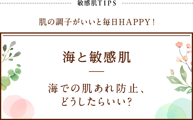 敏感肌TIPS 肌の調子がいいと毎日HAPPY!海と敏感肌 海での肌あれ防止、どうしたらいい？