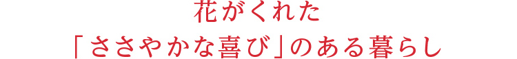 花がくれた「ささやかな喜び」のある暮らし