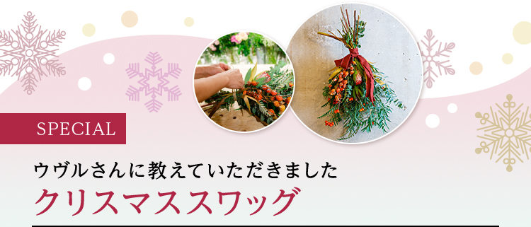 SPECIAL ウヴルさんに教えていただきました クリスマススワッグ