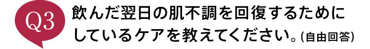 飲んだ翌日の肌不調を回復するためにしているケアを教えてください。（自由回答）