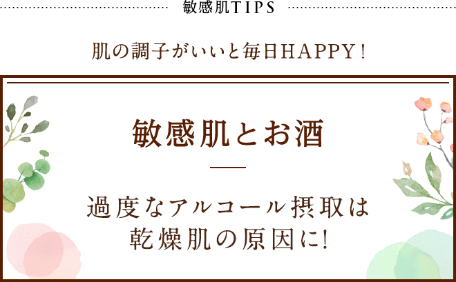 敏感肌TIPS 肌の調子がいいと毎日HAPPY!敏感肌とお酒 過度なアルコール摂取は乾燥肌の原因に！