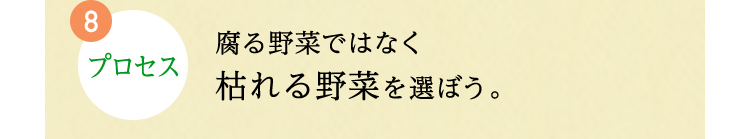 8.プロセス 腐る野菜ではなく枯れる野菜を選ぼう。
