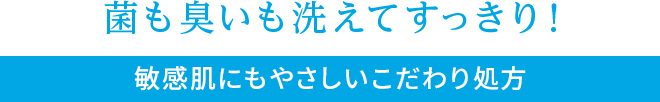 菌も臭いも洗えてすっきり！敏感肌にもやさしいこだわり処方