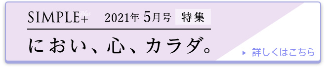 SIMPLE+ 2021年5月号 特集 におい、心、カラダ。 詳しくはこちら