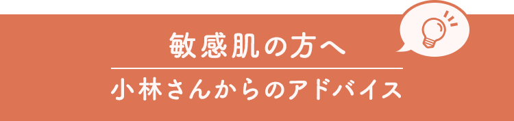 敏感肌の方へ小林さんからのアドバイス