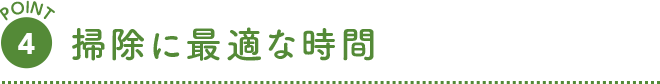 POINT 4 掃除に最適な時間